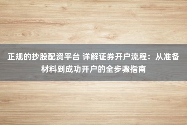 正规的抄股配资平台 详解证券开户流程：从准备材料到成功开户的全步骤指南