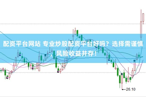 配资平台网站 专业炒股配资平台好吗？选择需谨慎，风险收益并存！