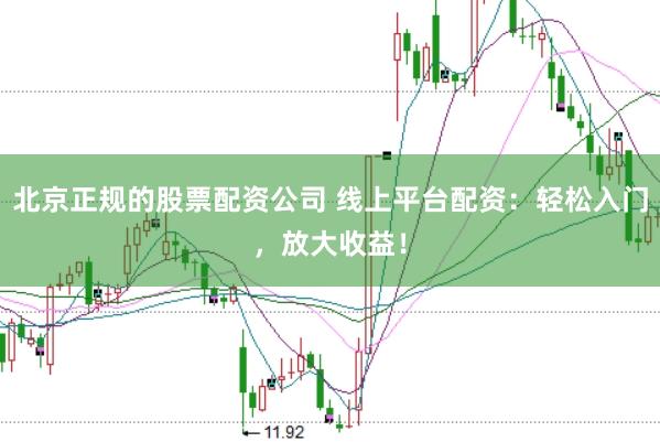 北京正规的股票配资公司 线上平台配资：轻松入门，放大收益！