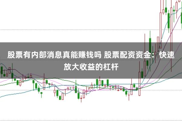 股票有内部消息真能赚钱吗 股票配资资金：快速放大收益的杠杆