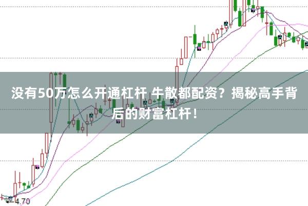 没有50万怎么开通杠杆 牛散都配资？揭秘高手背后的财富杠杆！