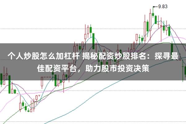 个人炒股怎么加杠杆 揭秘配资炒股排名：探寻最佳配资平台，助力股市投资决策