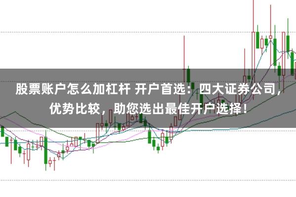 股票账户怎么加杠杆 开户首选：四大证券公司，优势比较，助您选出最佳开户选择！