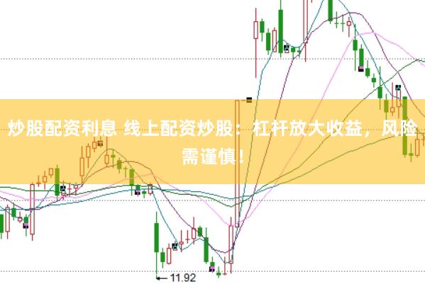 炒股配资利息 线上配资炒股：杠杆放大收益，风险需谨慎！