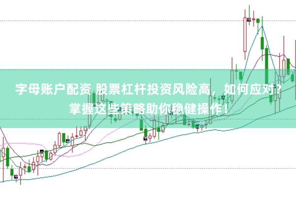 字母账户配资 股票杠杆投资风险高，如何应对？掌握这些策略助你稳健操作！