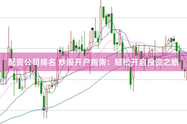 配资公司排名 炒股开户指南：轻松开启投资之旅
