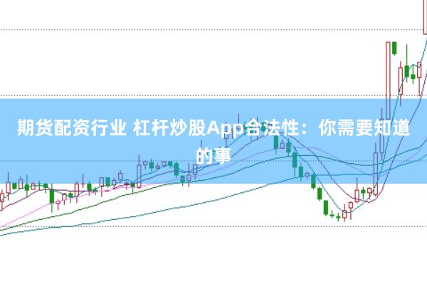 期货配资行业 杠杆炒股App合法性：你需要知道的事