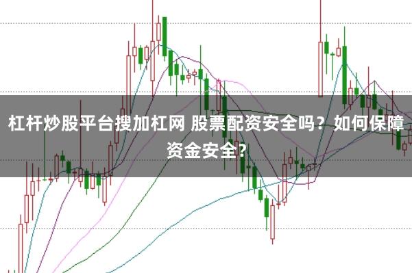 杠杆炒股平台搜加杠网 股票配资安全吗？如何保障资金安全？