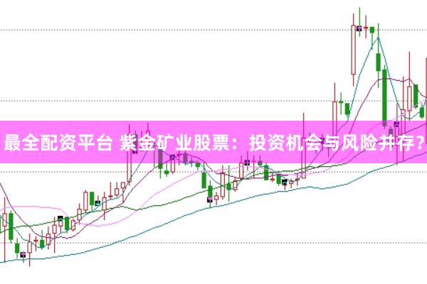 最全配资平台 紫金矿业股票：投资机会与风险并存？
