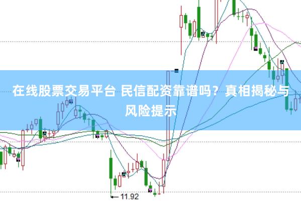 在线股票交易平台 民信配资靠谱吗？真相揭秘与风险提示
