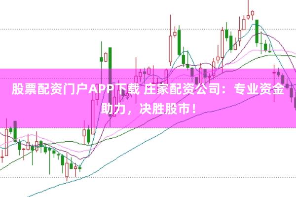 股票配资门户APP下载 庄家配资公司：专业资金助力，决胜股市！