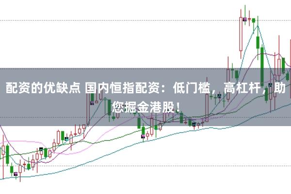 配资的优缺点 国内恒指配资：低门槛，高杠杆，助您掘金港股！