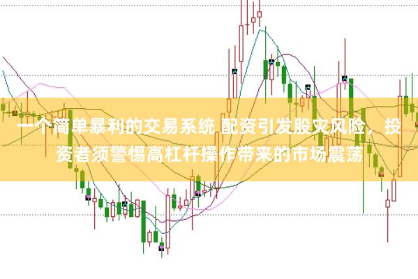一个简单暴利的交易系统 配资引发股灾风险，投资者须警惕高杠杆操作带来的市场震荡