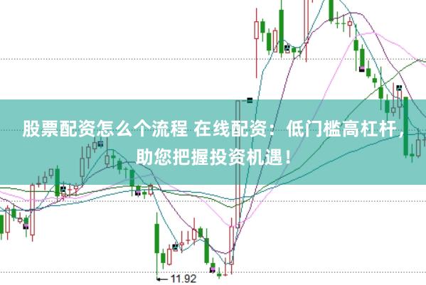 股票配资怎么个流程 在线配资：低门槛高杠杆，助您把握投资机遇！