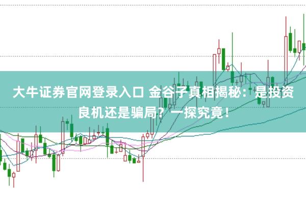 大牛证券官网登录入口 金谷子真相揭秘：是投资良机还是骗局？一探究竟！