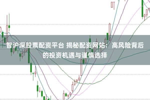 智沪深股票配资平台 揭秘配资网站：高风险背后的投资机遇与谨慎选择