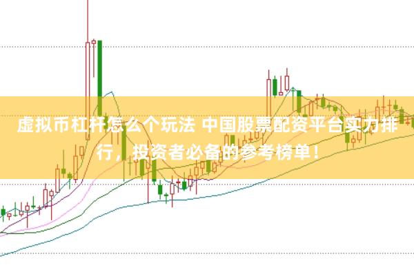 虚拟币杠杆怎么个玩法 中国股票配资平台实力排行，投资者必备的参考榜单！