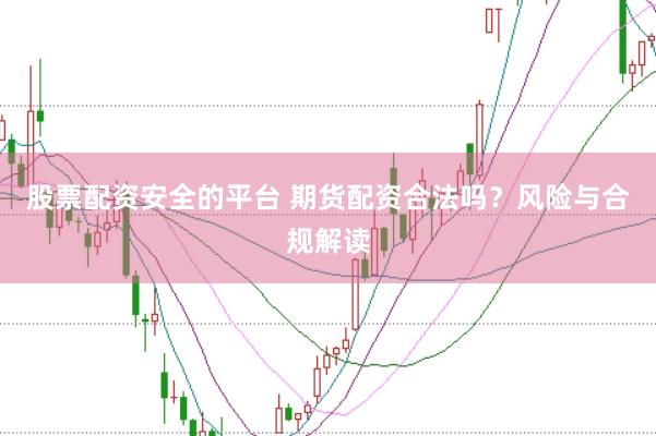 股票配资安全的平台 期货配资合法吗？风险与合规解读