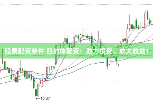 股票配资条件 四射体配资：助力投资，放大收益！