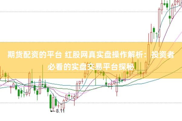期货配资的平台 红股网真实盘操作解析：投资者必看的实盘交易平台探秘