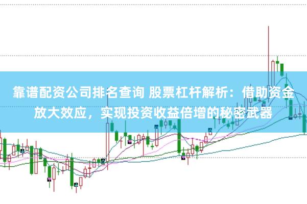 靠谱配资公司排名查询 股票杠杆解析：借助资金放大效应，实现投资收益倍增的秘密武器