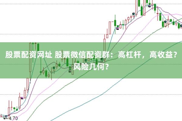 股票配资网址 股票微信配资群：高杠杆，高收益？风险几何？