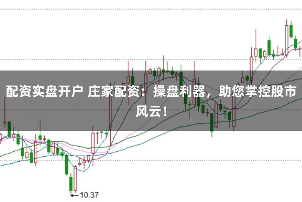 配资实盘开户 庄家配资：操盘利器，助您掌控股市风云！