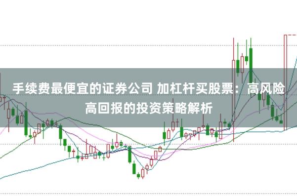 手续费最便宜的证券公司 加杠杆买股票：高风险高回报的投资策略解析