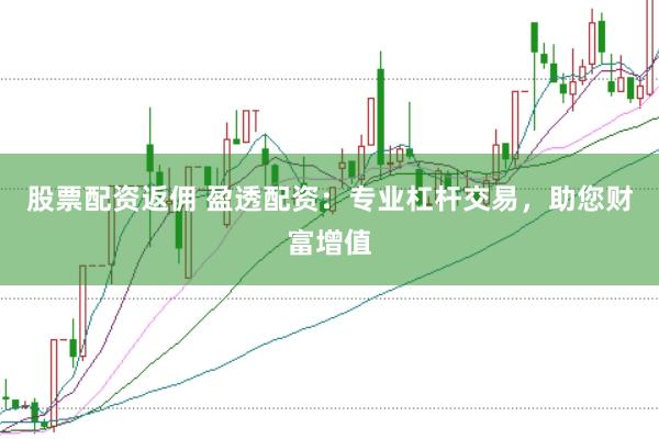股票配资返佣 盈透配资：专业杠杆交易，助您财富增值