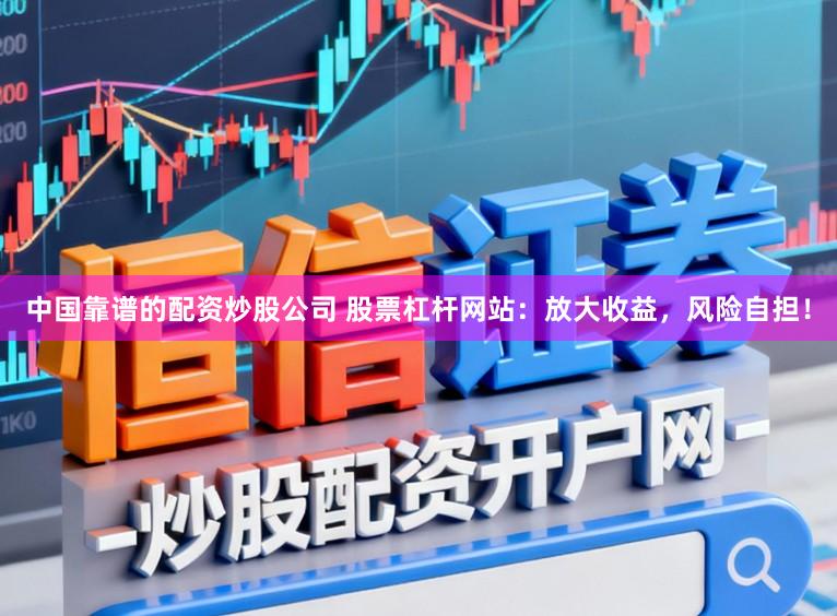 中国靠谱的配资炒股公司 股票杠杆网站：放大收益，风险自担！