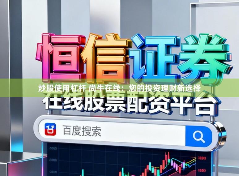 炒股使用杠杆 尚牛在线：您的投资理财新选择