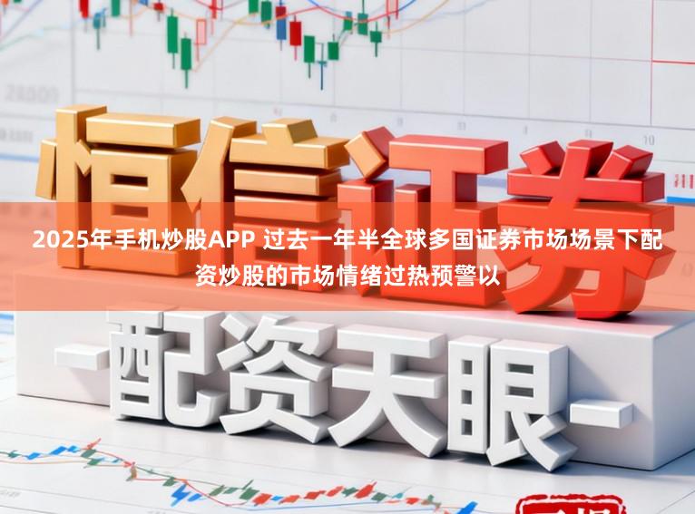 2025年手机炒股APP 过去一年半全球多国证券市场场景下配资炒股的市场情绪过热预警以