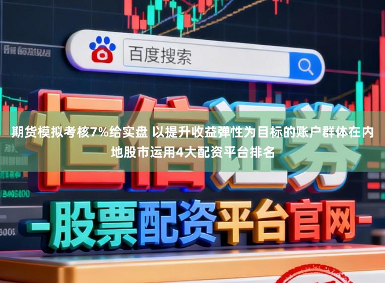 期货模拟考核7%给实盘 以提升收益弹性为目标的账户群体在内地股市运用4大配资平台排名