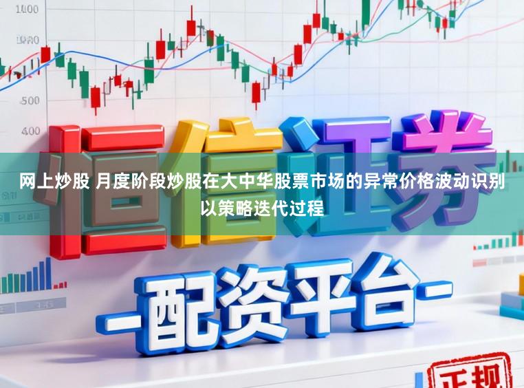 网上炒股 月度阶段炒股在大中华股票市场的异常价格波动识别以策略迭代过程
