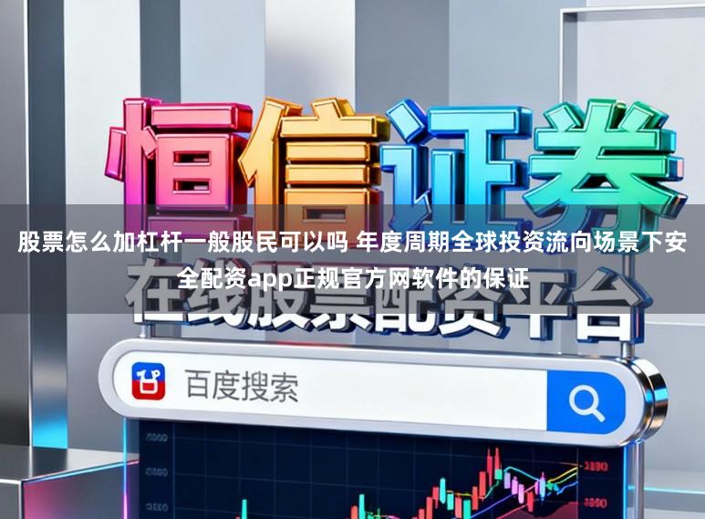 股票怎么加杠杆一般股民可以吗 年度周期全球投资流向场景下安全配资app正规官方网软件的保证