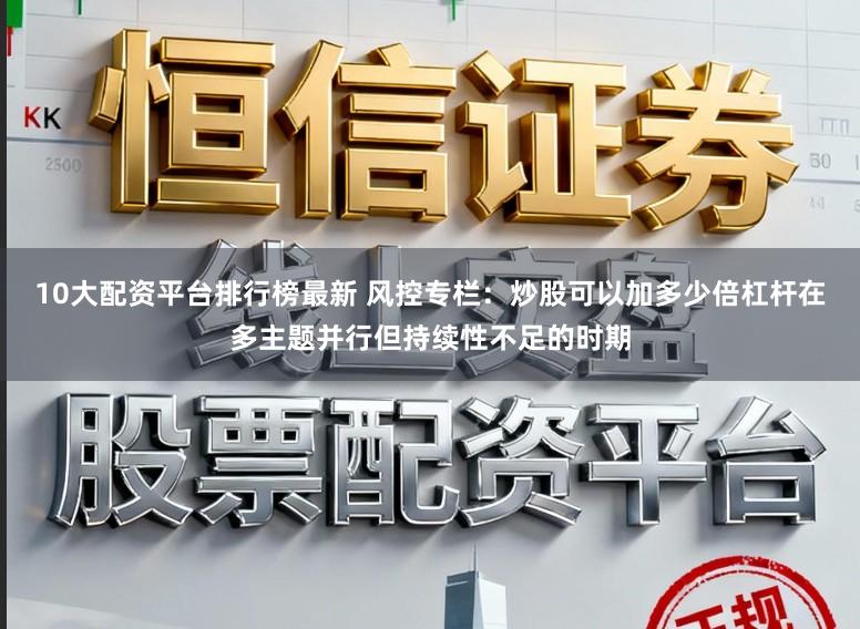 10大配资平台排行榜最新 风控专栏：炒股可以加多少倍杠杆在多主题并行但持续性不足的时期