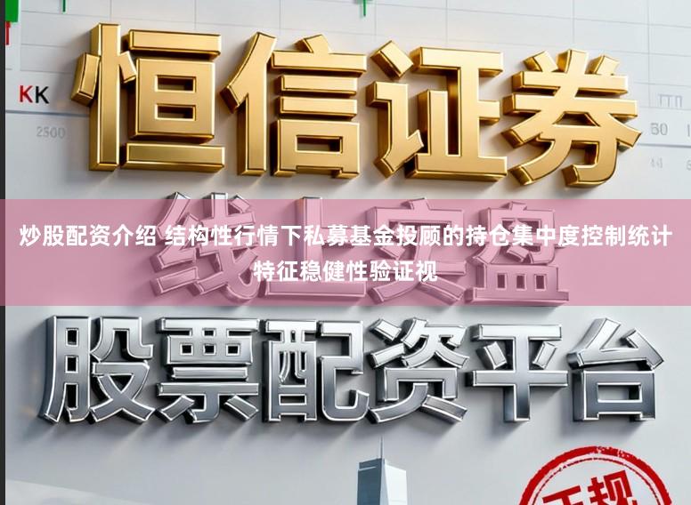 炒股配资介绍 结构性行情下私募基金投顾的持仓集中度控制统计特征稳健性验证视