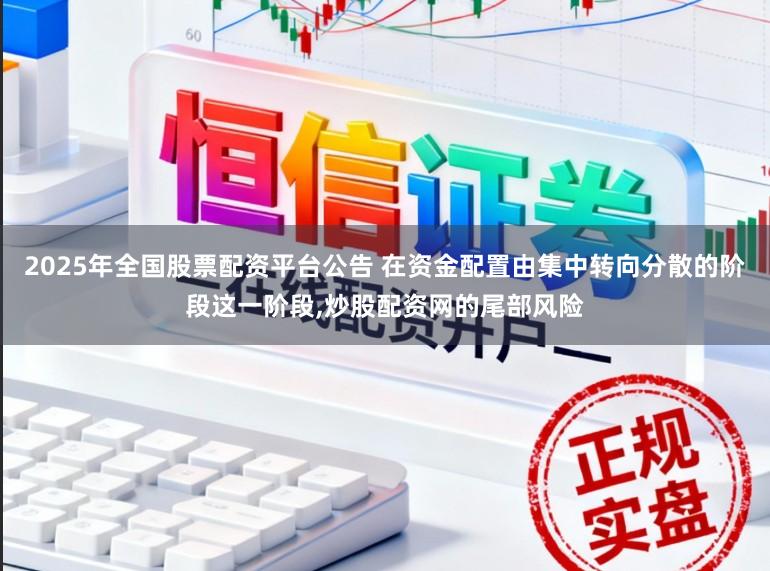 2025年全国股票配资平台公告 在资金配置由集中转向分散的阶段这一阶段,炒股配资网的尾部风险