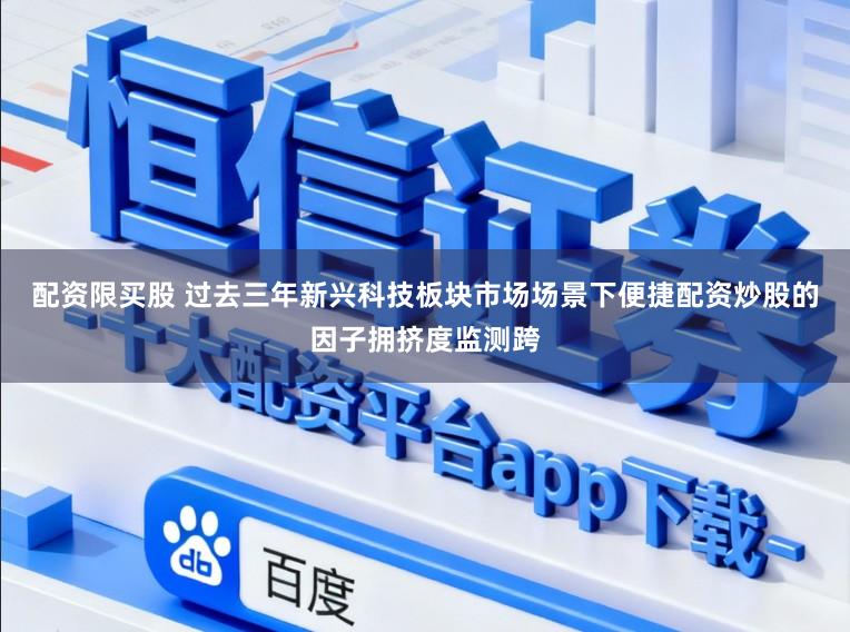 配资限买股 过去三年新兴科技板块市场场景下便捷配资炒股的因子拥挤度监测跨