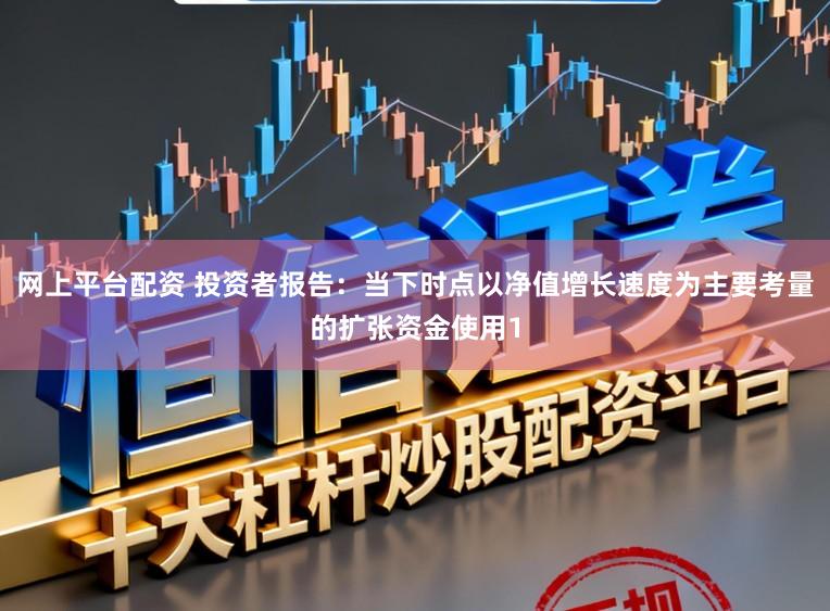 网上平台配资 投资者报告：当下时点以净值增长速度为主要考量的扩张资金使用1