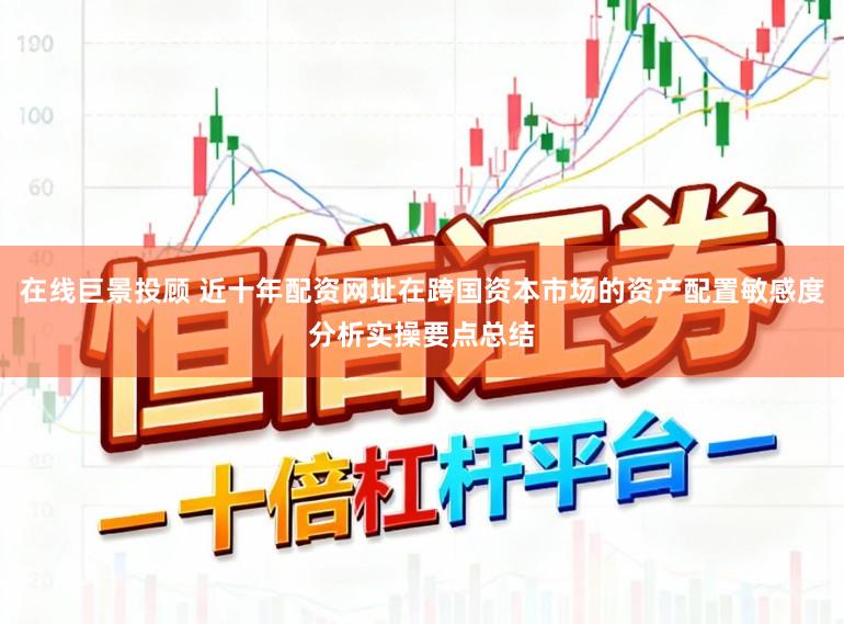 在线巨景投顾 近十年配资网址在跨国资本市场的资产配置敏感度分析实操要点总结