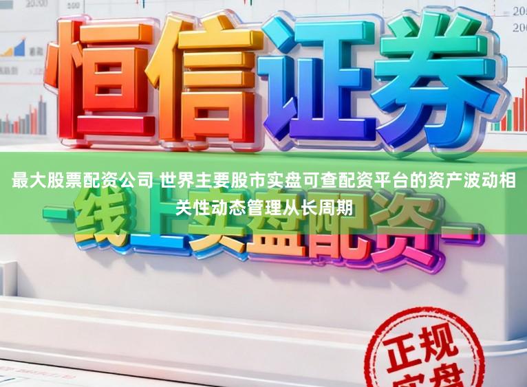 最大股票配资公司 世界主要股市实盘可查配资平台的资产波动相关性动态管理从长周期