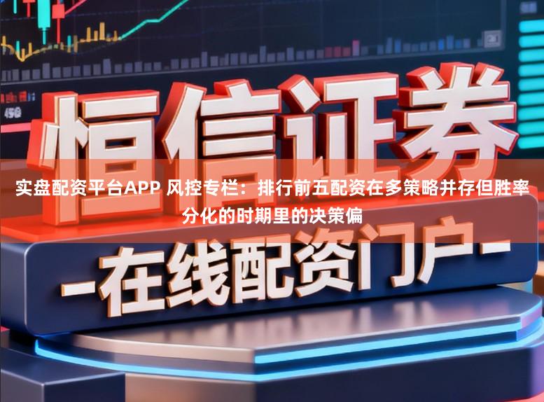 实盘配资平台APP 风控专栏：排行前五配资在多策略并存但胜率分化的时期里的决策偏