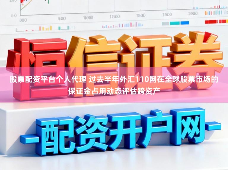 股票配资平台个人代理 过去半年外汇110网在全球股票市场的保证金占用动态评估跨资产