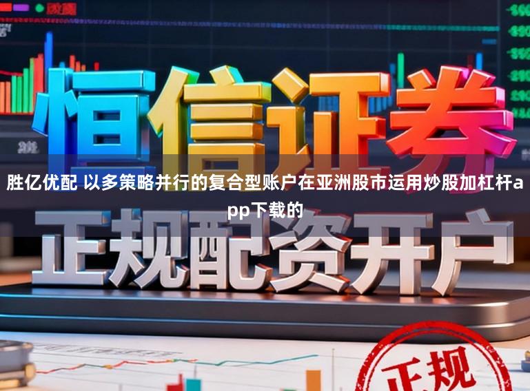 胜亿优配 以多策略并行的复合型账户在亚洲股市运用炒股加杠杆app下载的