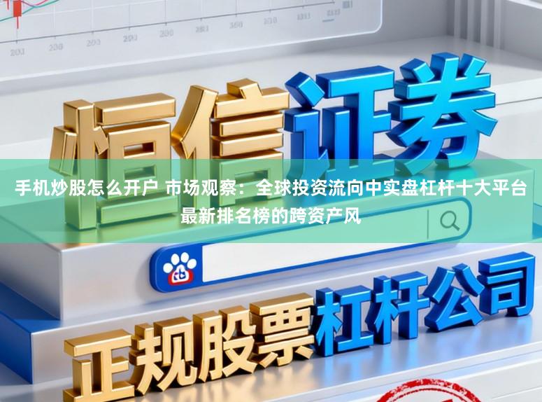 手机炒股怎么开户 市场观察：全球投资流向中实盘杠杆十大平台最新排名榜的跨资产风