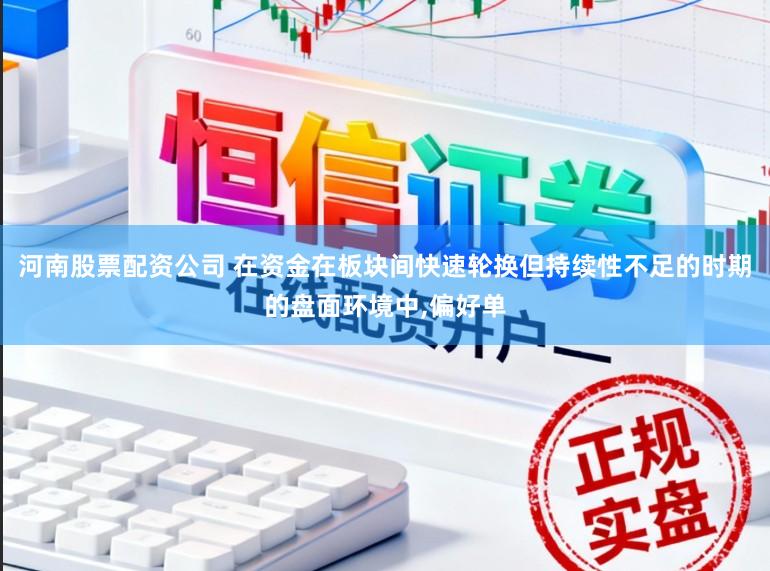 河南股票配资公司 在资金在板块间快速轮换但持续性不足的时期的盘面环境中,偏好单
