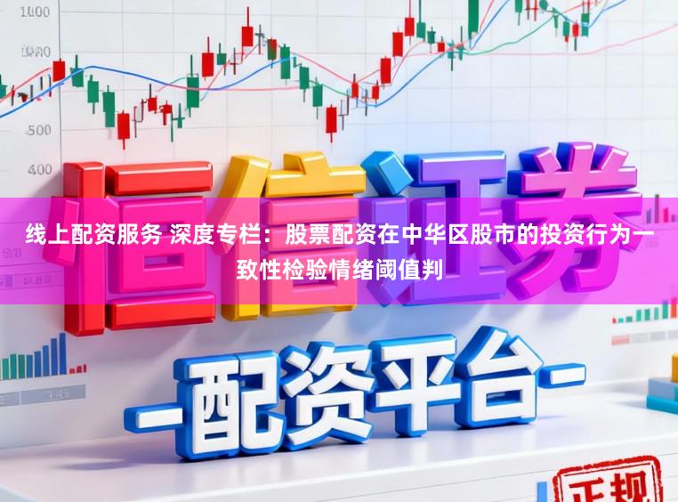 线上配资服务 深度专栏：股票配资在中华区股市的投资行为一致性检验情绪阈值判