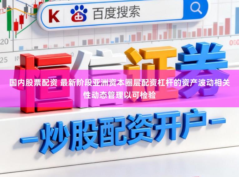 国内股票配资 最新阶段亚洲资本圈层配资杠杆的资产波动相关性动态管理以可检验