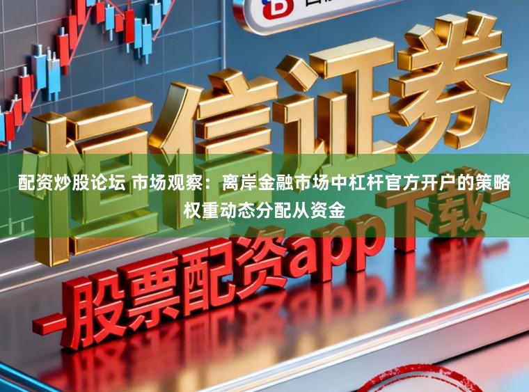 配资炒股论坛 市场观察：离岸金融市场中杠杆官方开户的策略权重动态分配从资金